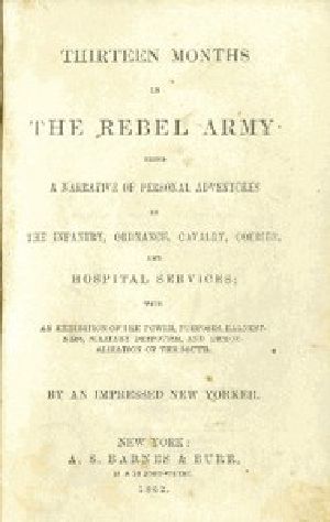 [Gutenberg 15644] • Thirteen Months in the Rebel Army / Being a Narrative of Personal Adventures in the Infantry, Ordnance, Cavalry, Courier, and Hospital Services; With an Exhibition of the Power, Purposes, Earnestness, Military Despotism, and Demoralization of the South